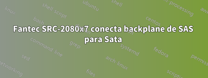 Fantec SRC-2080x7 conecta backplane de SAS para Sata