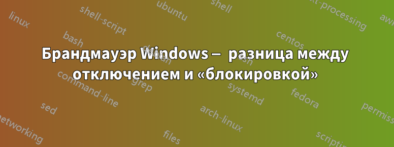 Брандмауэр Windows — разница между отключением и «блокировкой»