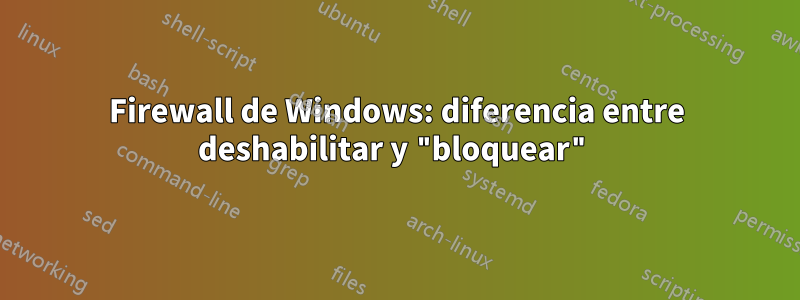 Firewall de Windows: diferencia entre deshabilitar y "bloquear"