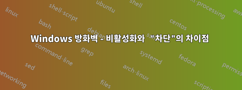 Windows 방화벽 - 비활성화와 "차단"의 차이점