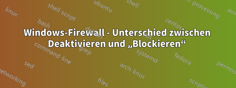Windows-Firewall - Unterschied zwischen Deaktivieren und „Blockieren“