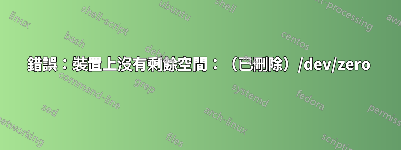 錯誤：裝置上沒有剩餘空間：（已刪除）/dev/zero