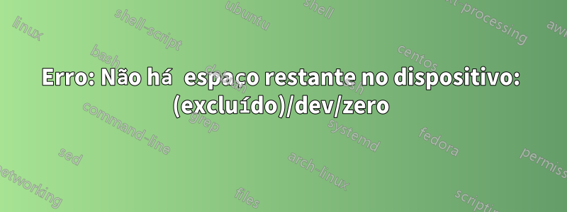 Erro: Não há espaço restante no dispositivo: (excluído)/dev/zero