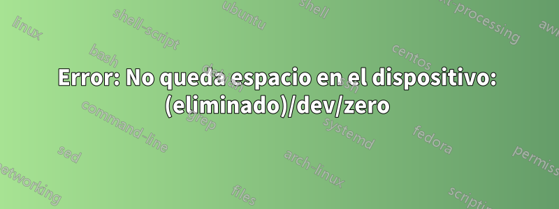Error: No queda espacio en el dispositivo: (eliminado)/dev/zero