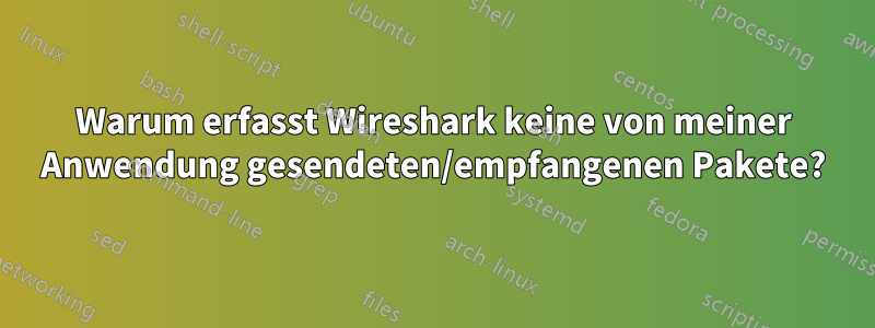Warum erfasst Wireshark keine von meiner Anwendung gesendeten/empfangenen Pakete?