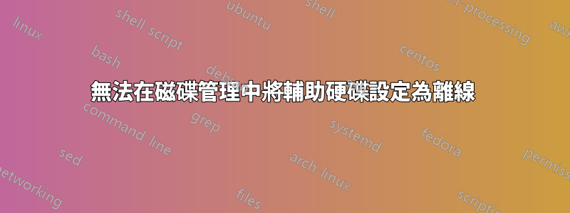 無法在磁碟管理中將輔助硬碟設定為離線