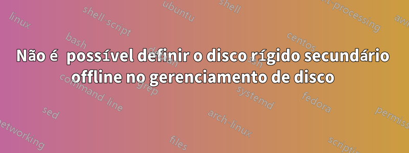 Não é possível definir o disco rígido secundário offline no gerenciamento de disco