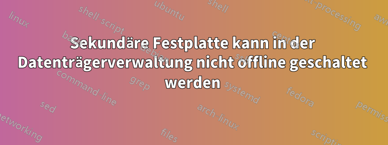 Sekundäre Festplatte kann in der Datenträgerverwaltung nicht offline geschaltet werden