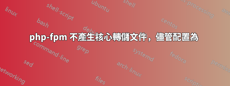 php-fpm 不產生核心轉儲文件，儘管配置為
