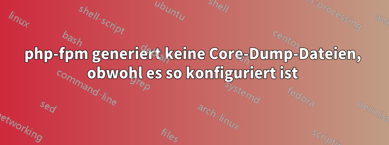 php-fpm generiert keine Core-Dump-Dateien, obwohl es so konfiguriert ist