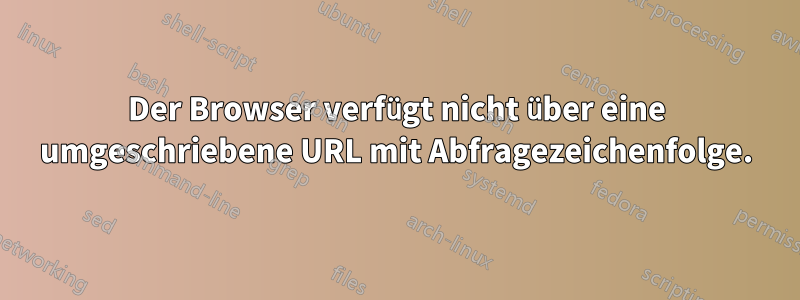 Der Browser verfügt nicht über eine umgeschriebene URL mit Abfragezeichenfolge.
