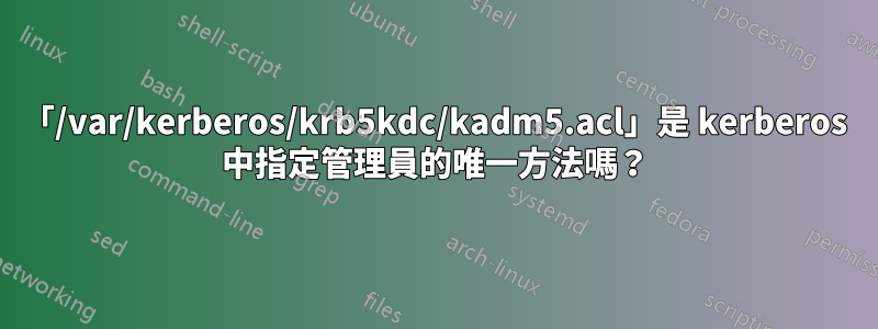 「/var/kerberos/krb5kdc/kadm5.acl」是 kerberos 中指定管理員的唯一方法嗎？