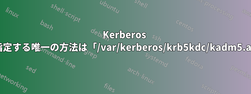 Kerberos で管理者を指定する唯一の方法は「/var/kerberos/krb5kdc/kadm5.acl」ですか?