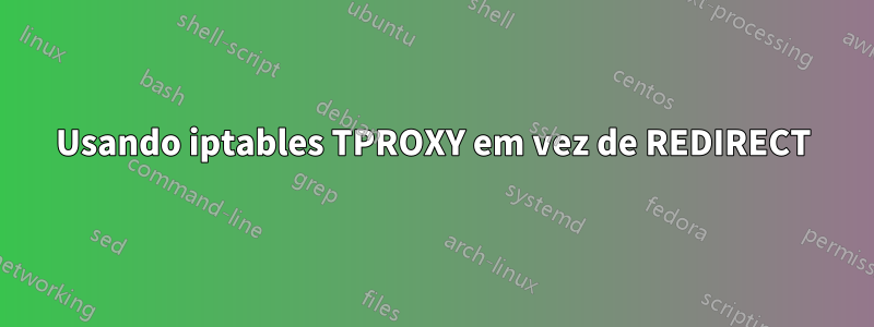 Usando iptables TPROXY em vez de REDIRECT