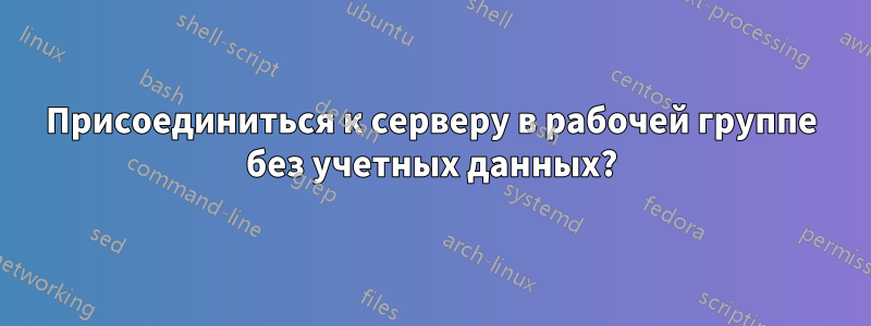 Присоединиться к серверу в рабочей группе без учетных данных?