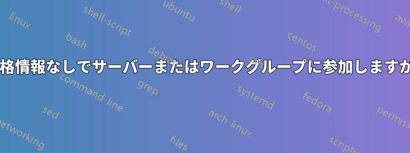 資格情報なしでサーバーまたはワークグループに参加しますか?