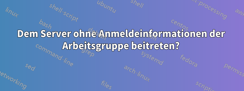 Dem Server ohne Anmeldeinformationen der Arbeitsgruppe beitreten?