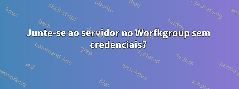 Junte-se ao servidor no Worfkgroup sem credenciais?