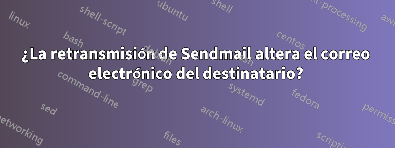 ¿La retransmisión de Sendmail altera el correo electrónico del destinatario?