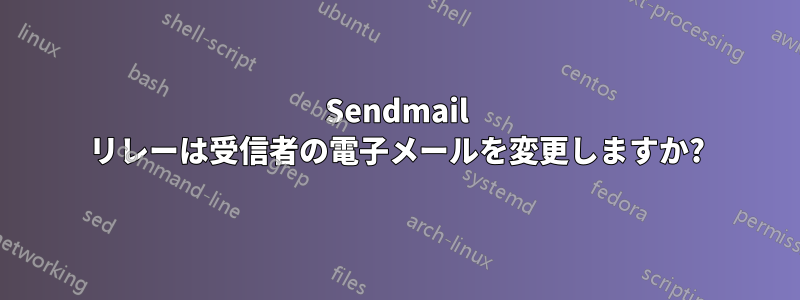 Sendmail リレーは受信者の電子メールを変更しますか?