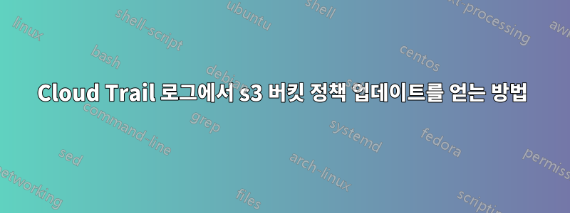 Cloud Trail 로그에서 s3 버킷 정책 업데이트를 얻는 방법