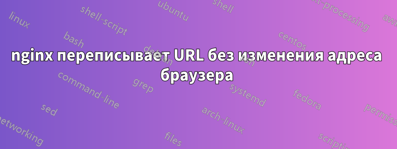nginx переписывает URL без изменения адреса браузера