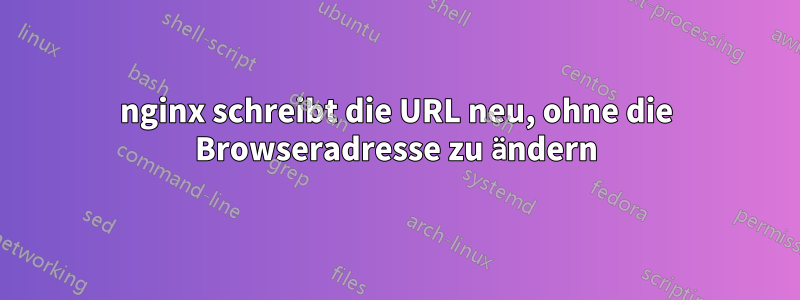 nginx schreibt die URL neu, ohne die Browseradresse zu ändern