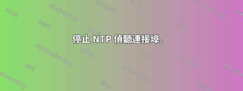 停止 NTP 偵聽連接埠。