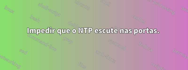 Impedir que o NTP escute nas portas.