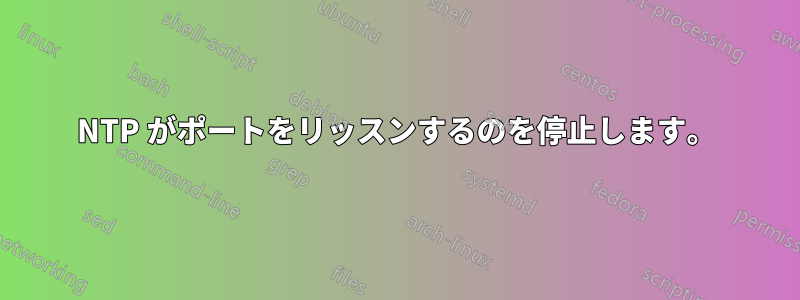NTP がポートをリッスンするのを停止します。