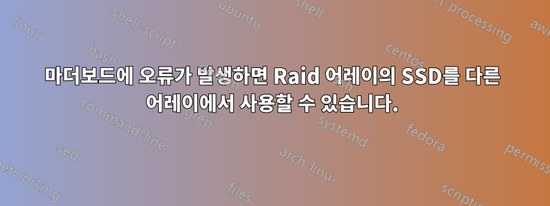 마더보드에 오류가 발생하면 Raid 어레이의 SSD를 다른 어레이에서 사용할 수 있습니다.