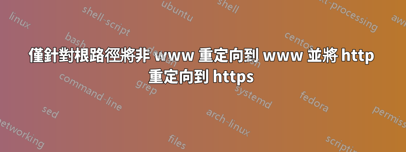 僅針對根路徑將非 www 重定向到 www 並將 http 重定向到 https