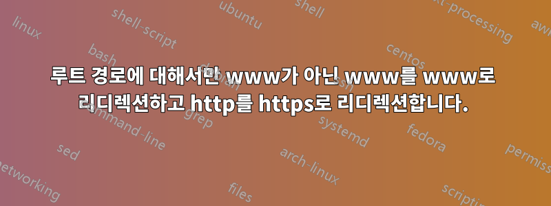 루트 경로에 대해서만 www가 아닌 ​​www를 www로 리디렉션하고 http를 https로 리디렉션합니다.