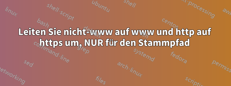 Leiten Sie nicht-www auf www und http auf https um, NUR für den Stammpfad