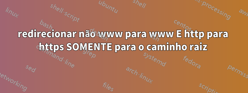 redirecionar não www para www E http para https SOMENTE para o caminho raiz