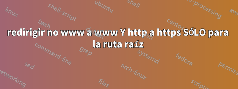 redirigir no www a www Y http a https SÓLO para la ruta raíz