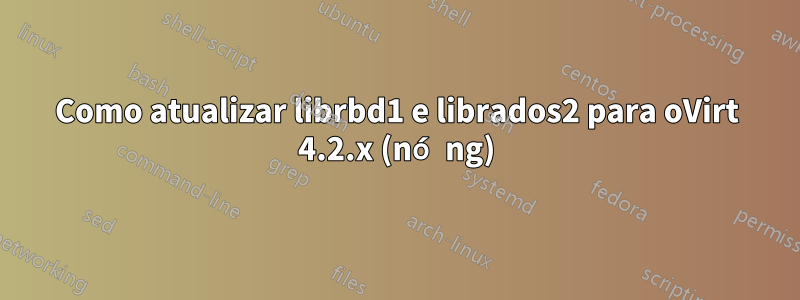 Como atualizar librbd1 e librados2 para oVirt 4.2.x (nó ng)