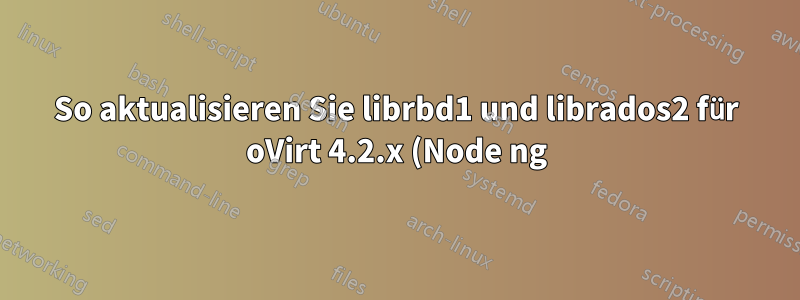 So aktualisieren Sie librbd1 und librados2 für oVirt 4.2.x (Node ng)