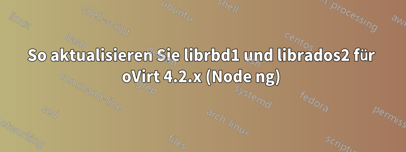 So aktualisieren Sie librbd1 und librados2 für oVirt 4.2.x (Node ng)