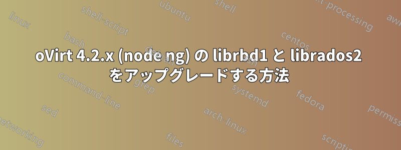 oVirt 4.2.x (node ng) の librbd1 と librados2 をアップグレードする方法
