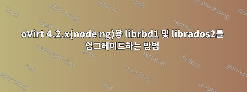 oVirt 4.2.x(node ​​ng)용 librbd1 및 librados2를 업그레이드하는 방법