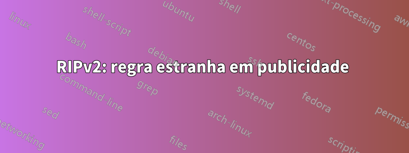 RIPv2: regra estranha em publicidade