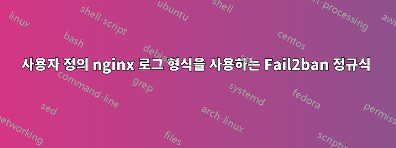 사용자 정의 nginx 로그 형식을 사용하는 Fail2ban 정규식