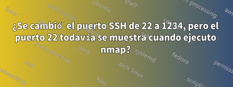 ¿Se cambió el puerto SSH de 22 a 1234, pero el puerto 22 todavía se muestra cuando ejecuto nmap?