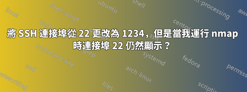 將 SSH 連接埠從 22 更改為 1234，但是當我運行 nmap 時連接埠 22 仍然顯示？