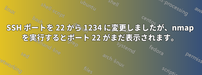 SSH ポートを 22 から 1234 に変更しましたが、nmap を実行するとポート 22 がまだ表示されます。