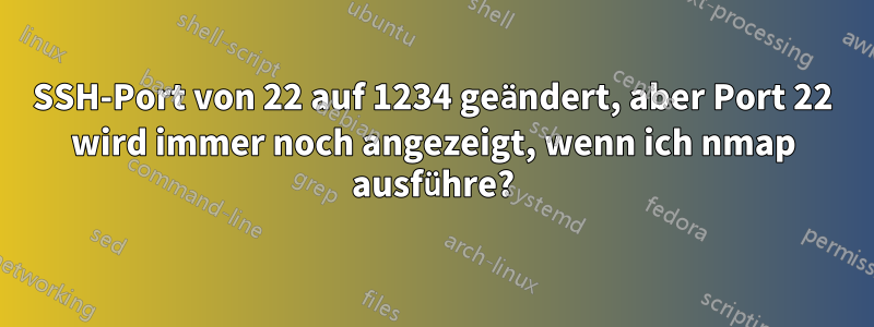 SSH-Port von 22 auf 1234 geändert, aber Port 22 wird immer noch angezeigt, wenn ich nmap ausführe?