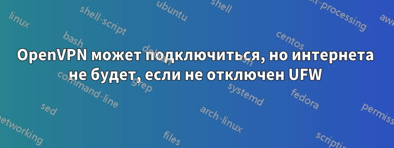 OpenVPN может подключиться, но интернета не будет, если не отключен UFW
