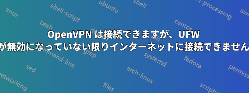 OpenVPN は接続できますが、UFW が無効になっていない限りインターネットに接続できません