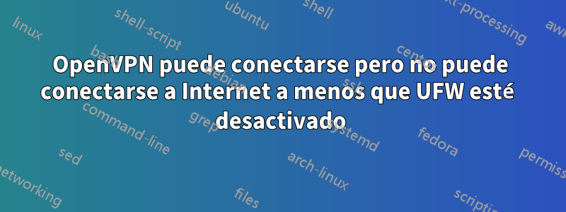 OpenVPN puede conectarse pero no puede conectarse a Internet a menos que UFW esté desactivado